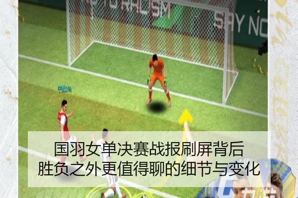 国羽女单决赛战报刷屏背后 胜负之外更值得聊的细节与变化
